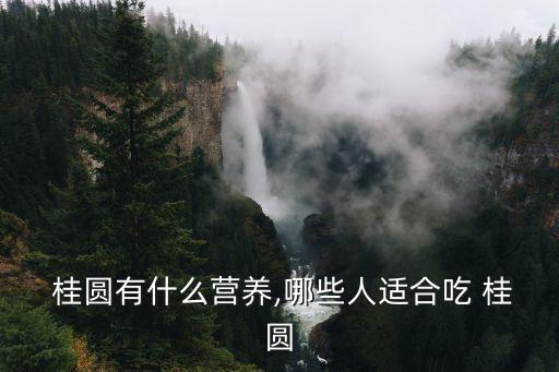  桂圓有什么營養,哪些人適合吃 桂圓