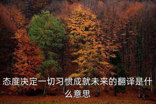 態度決定一切習慣成就未來的翻譯是什么意思