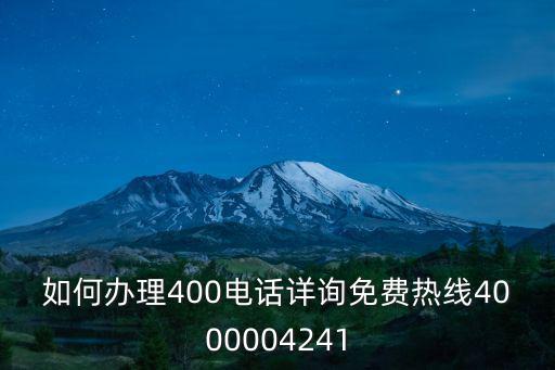 怎么聯(lián)系400客服公司，如何辦理400電話詳詢免費(fèi)熱線4000004241