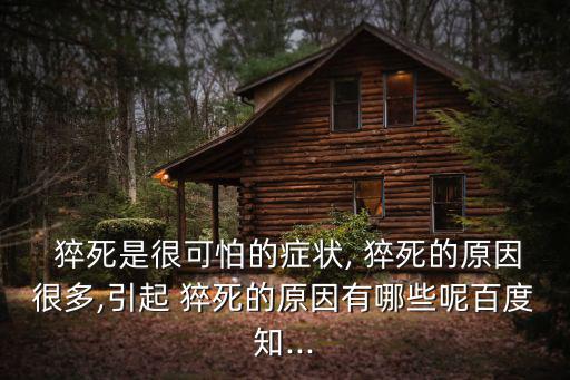  猝死是很可怕的癥狀, 猝死的原因很多,引起 猝死的原因有哪些呢百度知...