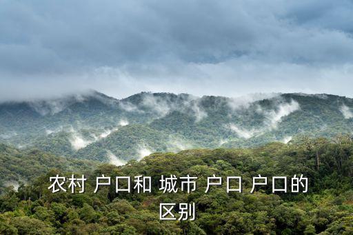 城市戶口和農(nóng)村戶口有什么區(qū)別,中國(guó)非農(nóng)戶口有何差別?