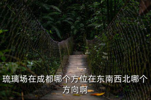 琉璃場(chǎng)在成都哪個(gè)方位在東南西北哪個(gè)方向啊