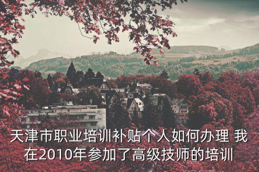 天津市技能工人補貼，天津市關于實施百萬技能人才培訓福利計劃的意見關于企業員工培