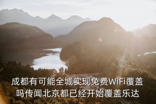 成都有可能全城實現免費WiFi覆蓋嗎傳聞北京都已經開始覆蓋樂達