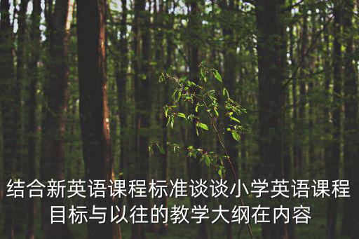 結(jié)合新英語課程標(biāo)準(zhǔn)談?wù)勑W(xué)英語課程目標(biāo)與以往的教學(xué)大綱在內(nèi)容