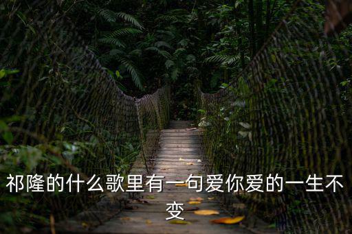 祁隆的什么歌里有一句愛你愛的一生不變