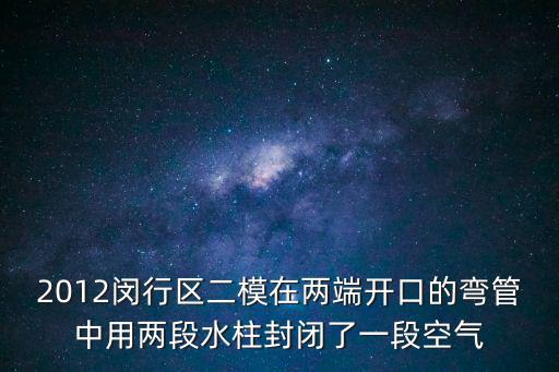 2012閔行區二模在兩端開口的彎管中用兩段水柱封閉了一段空氣