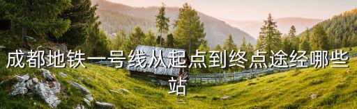 成都地鐵一號(hào)線從起點(diǎn)到終點(diǎn)途經(jīng)哪些站
