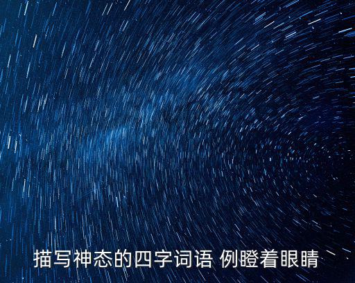 描寫神態的四字詞語 例瞪著眼睛