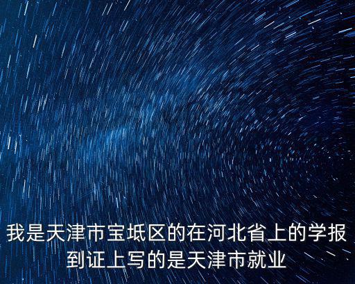 我是天津市寶坻區的在河北省上的學報到證上寫的是天津市就業