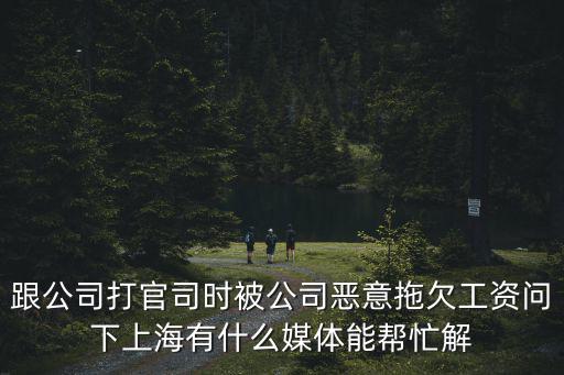 跟公司打官司時被公司惡意拖欠工資問下上海有什么媒體能幫忙解