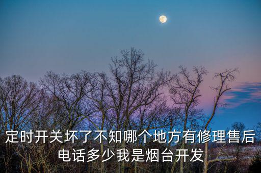 定時(shí)開關(guān)壞了不知哪個(gè)地方有修理售后電話多少我是煙臺(tái)開發(fā)