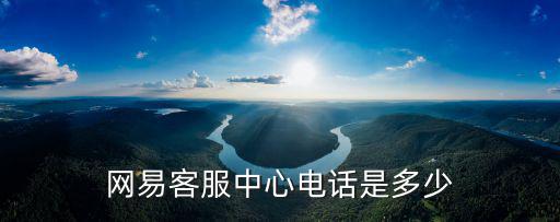 申請客服電話是多少，網易客服中心電話是多少