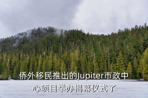僑外移民推出的Jupiter市政中心項目舉辦揭幕儀式了