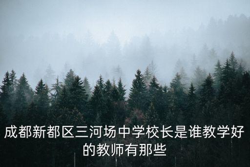 成都市新都區 盧曉明，成都新都區三河場中學校長是誰教學好的教師有那些