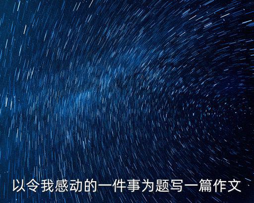 以令我感動的一件事為題寫一篇作文