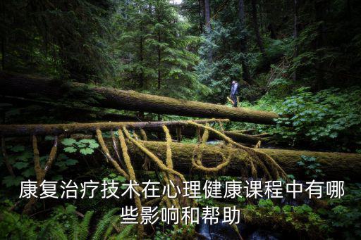  康復治療技術在心理健康課程中有哪些影響和幫助