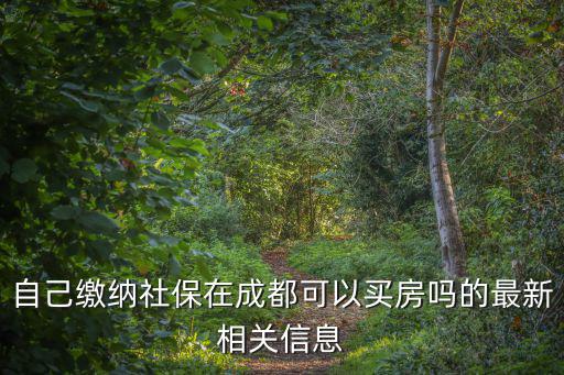 自己繳納社保在成都可以買房嗎的最新相關(guān)信息
