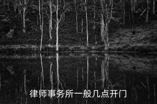 天津津南律師事務(wù)所最近還開門嗎，律師事務(wù)所一般幾點(diǎn)開門