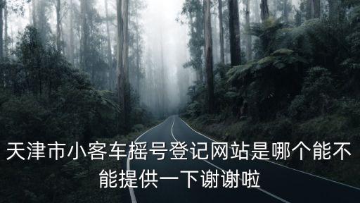 天津市小客車搖號登記網站是哪個能不能提供一下謝謝啦