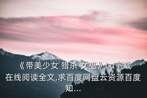 《帶美少女 獵殺 女巫》txt下載在線閱讀全文,求百度網盤云資源百度知...