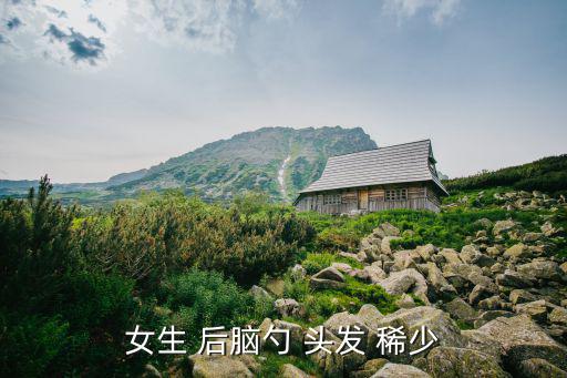 后腦勺頭發稀少是怎么回事,后腦勺頭發稀少可多吃胡蘿卜