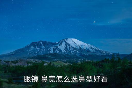 眼鏡 鼻寬怎么選鼻型好看