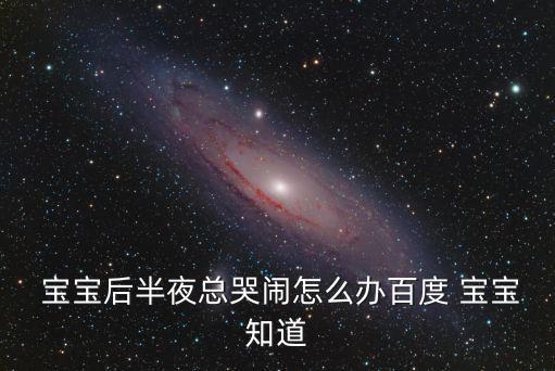  寶寶后半夜總哭鬧怎么辦百度 寶寶知道