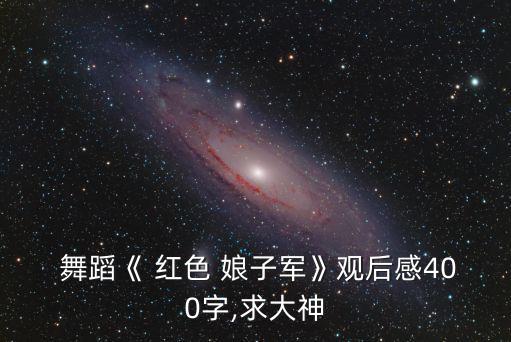  舞蹈《 紅色 娘子軍》觀后感400字,求大神