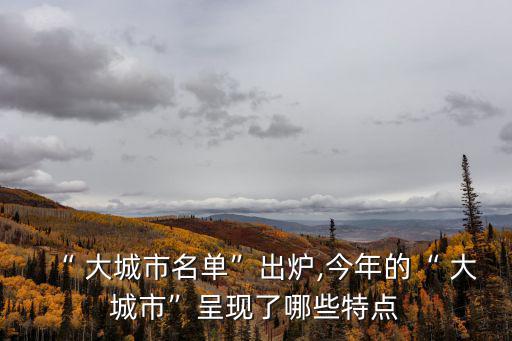 “ 大城市名單”出爐,今年的“ 大城市”呈現了哪些特點