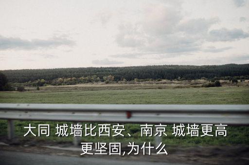  大同 城墻比西安、南京 城墻更高更堅(jiān)固,為什么