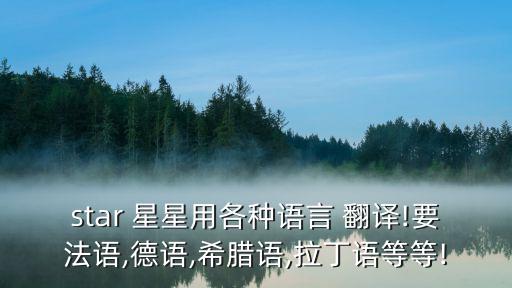 star 星星用各種語言 翻譯!要法語,德語,希臘語,拉丁語等等!
