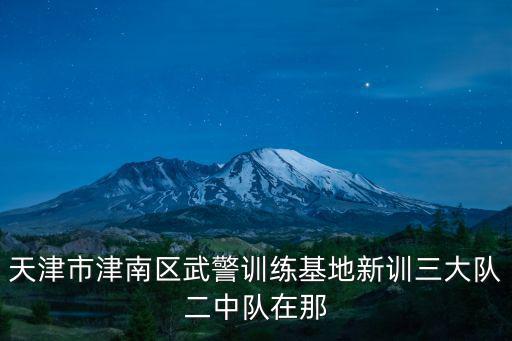 天津市津南區(qū)武警訓(xùn)練基地新訓(xùn)三大隊(duì)二中隊(duì)在那