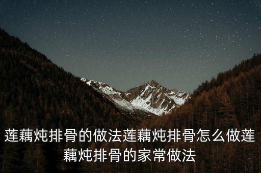 蓮藕燉排骨的做法蓮藕燉排骨怎么做蓮藕燉排骨的家常做法