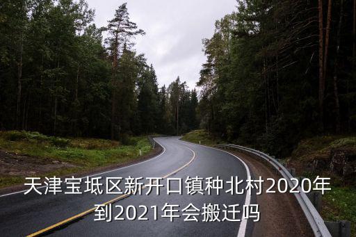 天津?qū)氎鎱^(qū)新開口鎮(zhèn)種北村2020年到2021年會搬遷嗎
