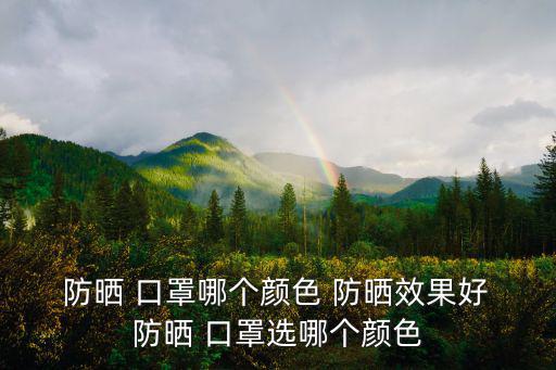  防曬 口罩哪個顏色 防曬效果好 防曬 口罩選哪個顏色