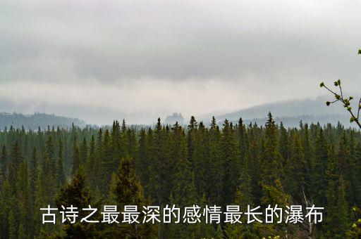  古詩之最最深的感情最長的瀑布