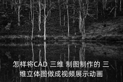 怎樣將CAD 三維 制圖制作的 三維立體圖做成視頻展示動畫