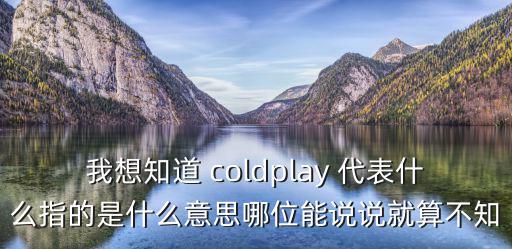 我想知道 coldplay 代表什么指的是什么意思哪位能說說就算不知