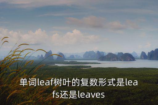 單詞leaf樹葉的復數形式是leafs還是leaves