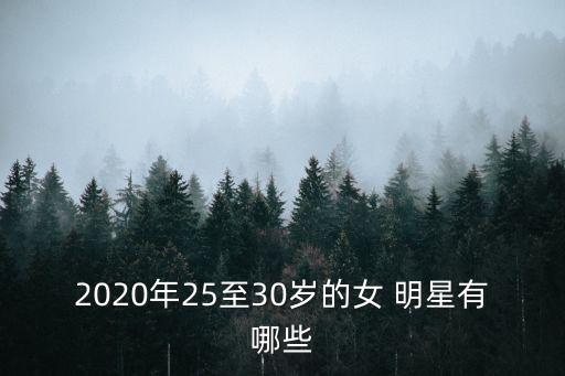 2020年25至30歲的女 明星有哪些