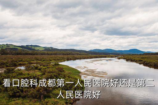 看口腔科成都第一人民醫(yī)院好還是第二人民醫(yī)院好