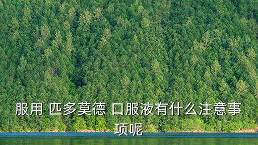 服用 匹多莫德 口服液有什么注意事項呢