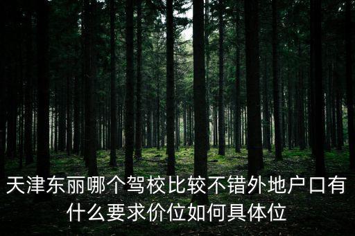 天津東麗哪個駕校比較不錯外地戶口有什么要求價位如何具體位