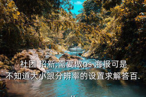  社團(tuán) 招新,需要做ps 海報(bào)可是不知道大小跟分辨率的設(shè)置求解答百...