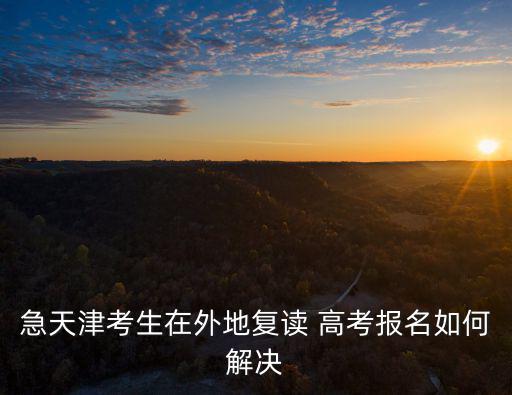 天津市高考重讀的申請，天津藍印生高考可以復讀嗎