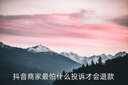 抖音商家最怕什么投訴才會退款