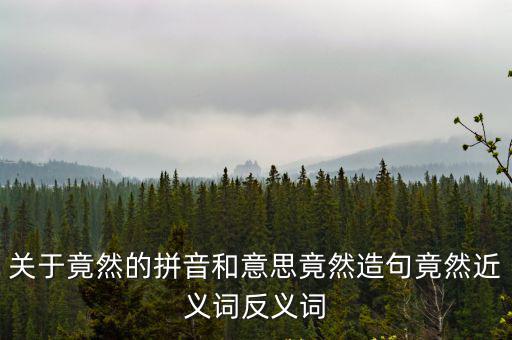 關(guān)于竟然的拼音和意思竟然造句竟然近義詞反義詞