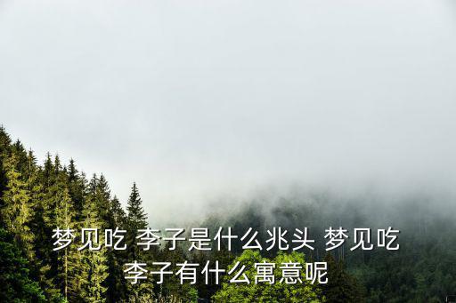 夢見吃 李子是什么兆頭 夢見吃 李子有什么寓意呢