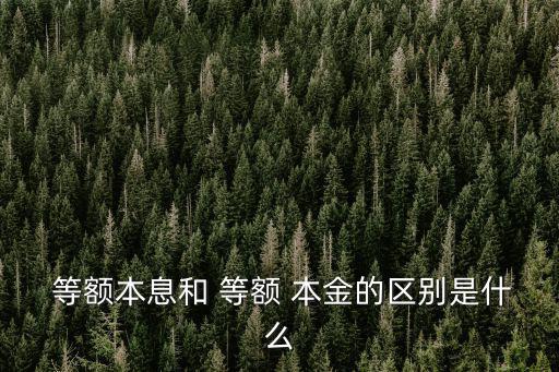  等額本息和 等額 本金的區(qū)別是什么